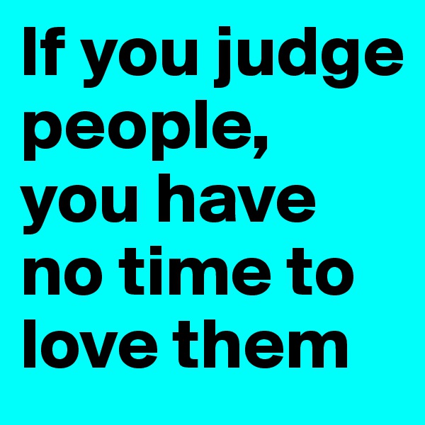 If you judge people, you have no time to love them 