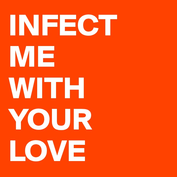 INFECT ME
WITH
YOUR
LOVE