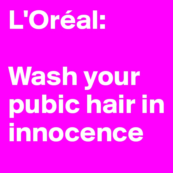 L'Oréal:

Wash your pubic hair in innocence