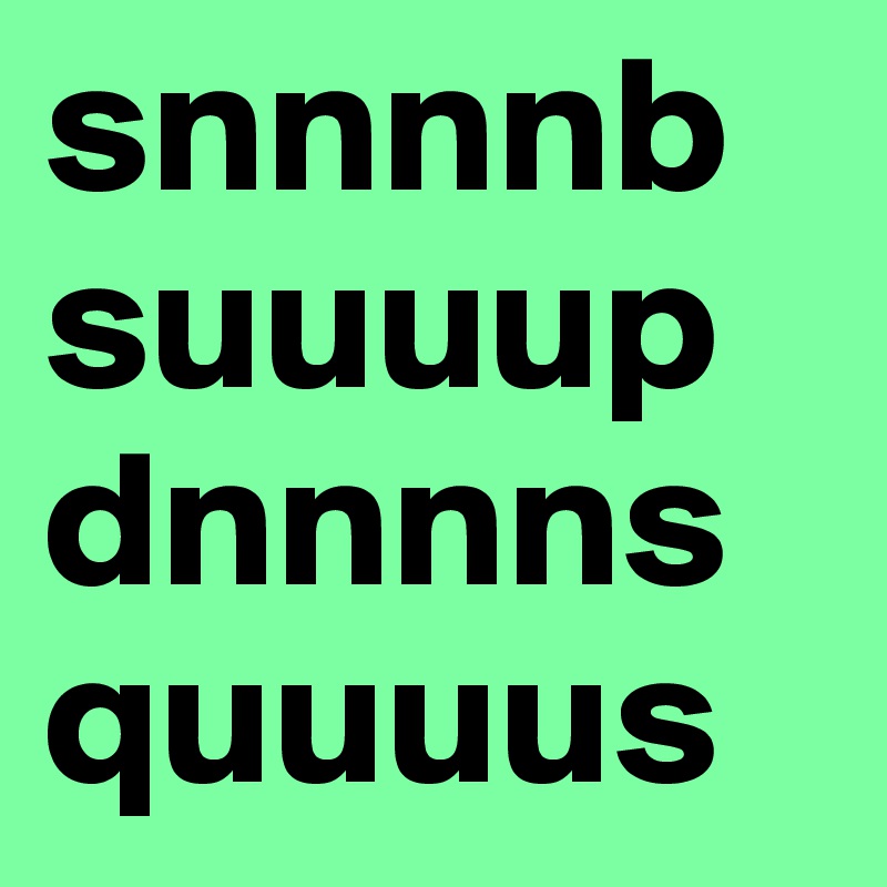 snnnnb
suuuup dnnnns
quuuus