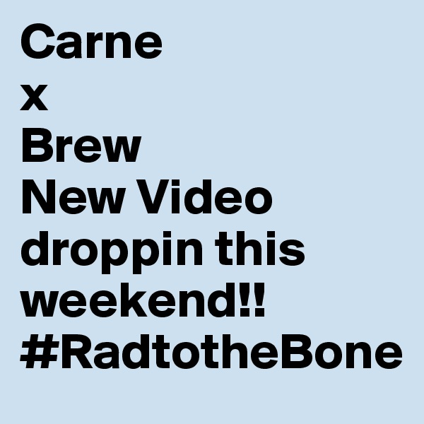 Carne
x
Brew
New Video
droppin this weekend!! 
#RadtotheBone