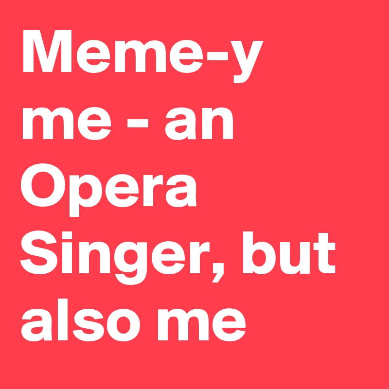 Meme-y me - an Opera Singer, but also me
