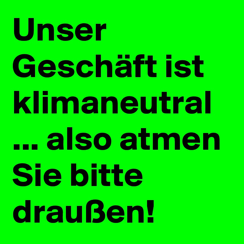 Unser Geschäft ist klimaneutral ... also atmen Sie bitte draußen!