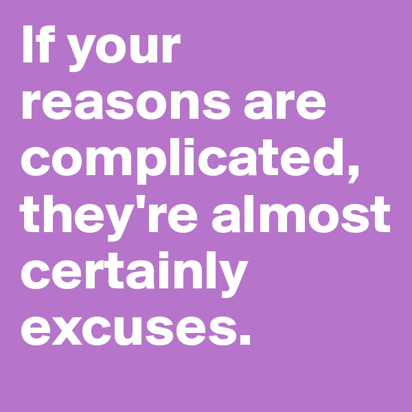 If your reasons are complicated, they're almost certainly excuses.