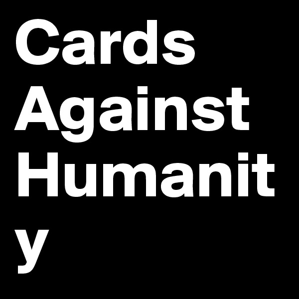 Cards
Against
Humanity
