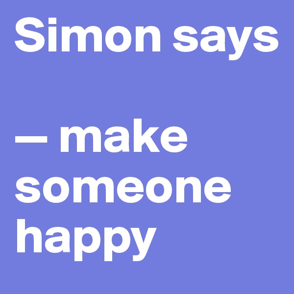 Simon says

— make someone happy