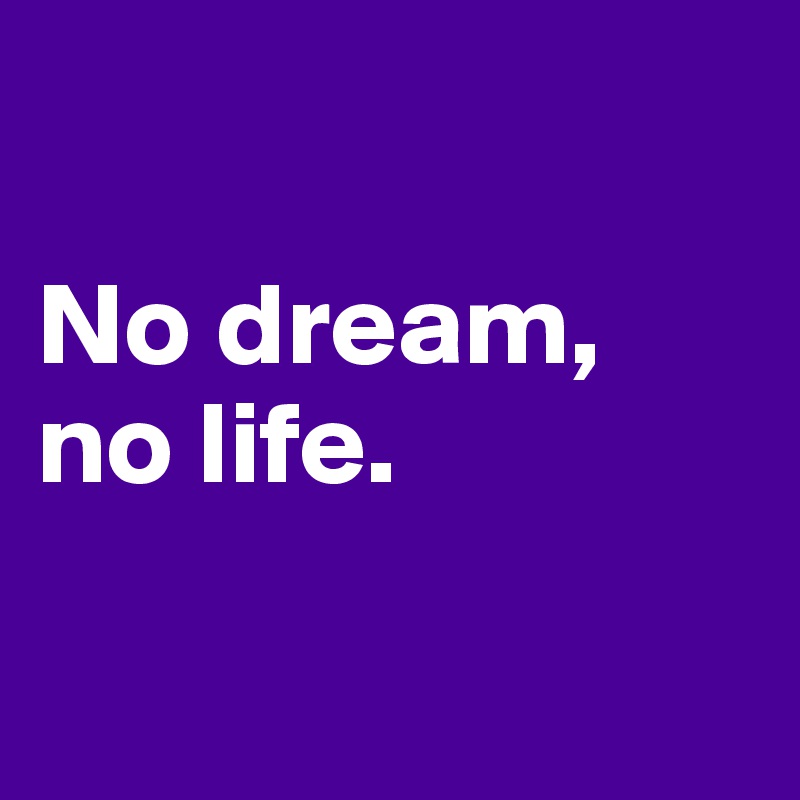 

No dream,
no life.

