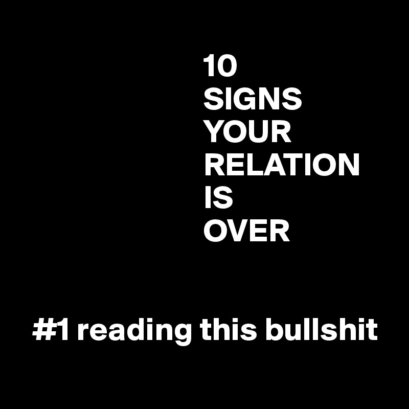 
                            10 
                            SIGNS 
                            YOUR 
                            RELATION 
                            IS 
                            OVER


  #1 reading this bullshit
