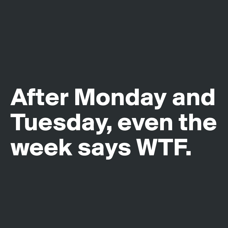 After Monday and Tuesday, even the week says WTF. - Post by emiledi77 ...