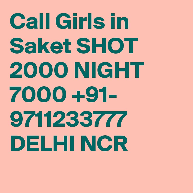 Call Girls in Saket SHOT 2000 NIGHT 7000 +91- 9711233777     DELHI NCR
