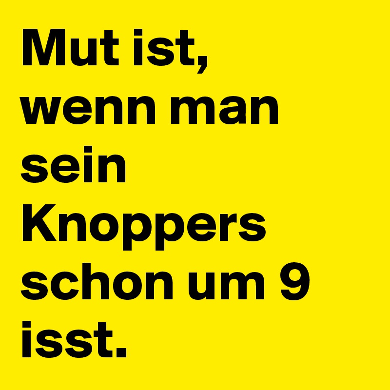 Mut ist, wenn man sein Knoppers schon um 9 isst.