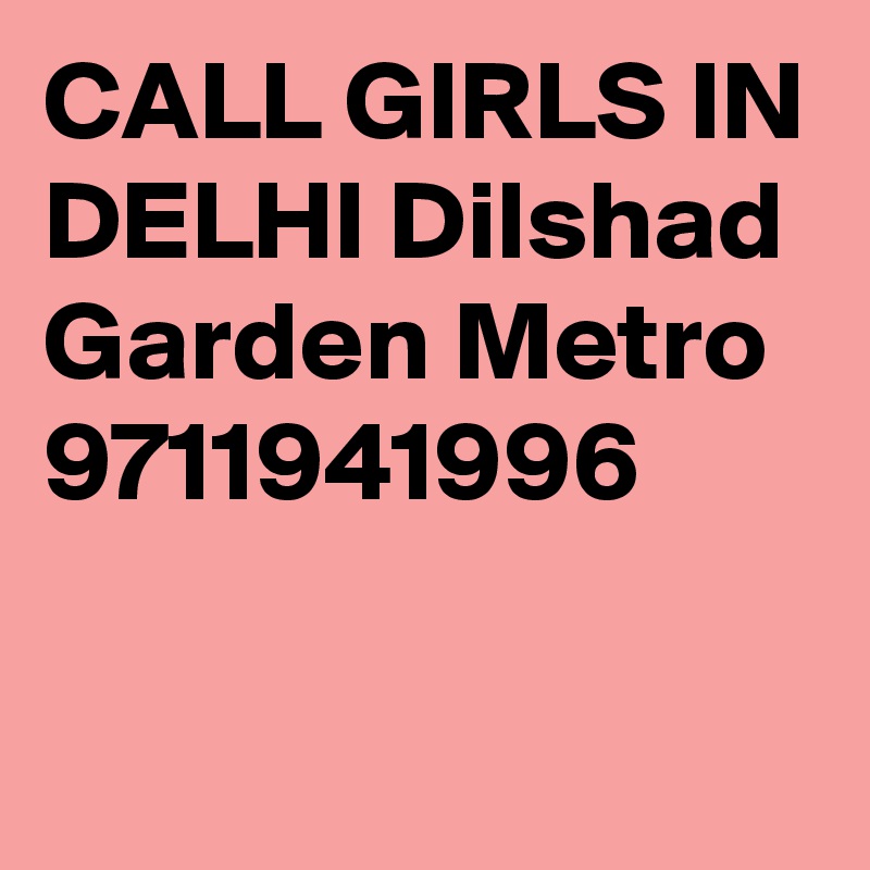 CALL GIRLS IN DELHI Dilshad Garden Metro 9711941996

