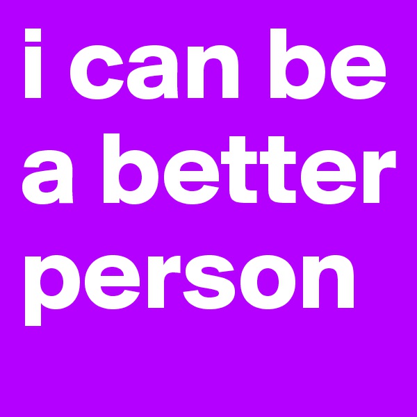 i can be a better person