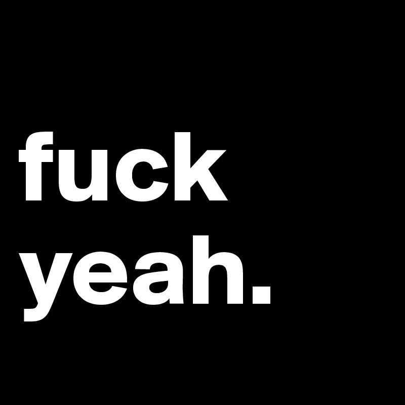 
fuck
yeah.