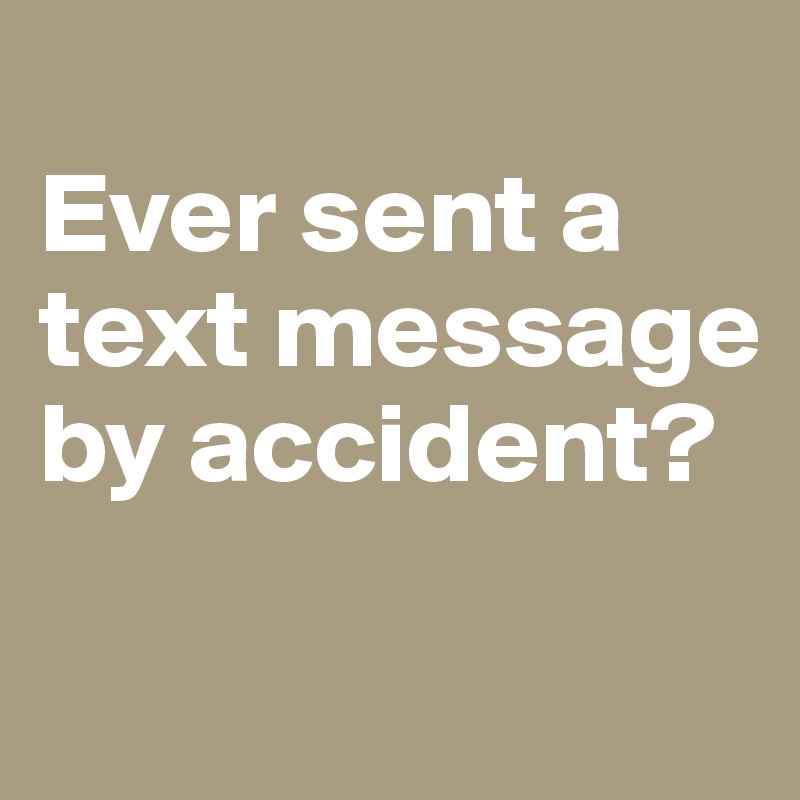 
Ever sent a text message by accident?

