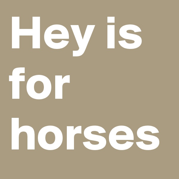 Hey is for horses