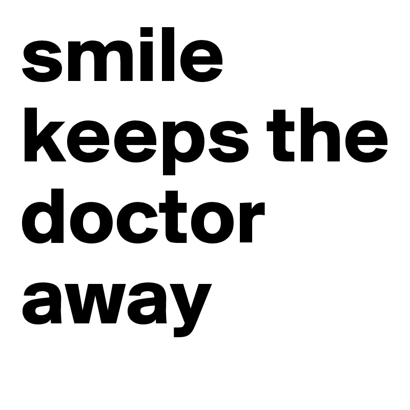 smile keeps the doctor away 