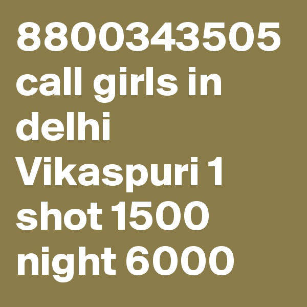 8800343505 call girls in delhi Vikaspuri 1 shot 1500 night 6000