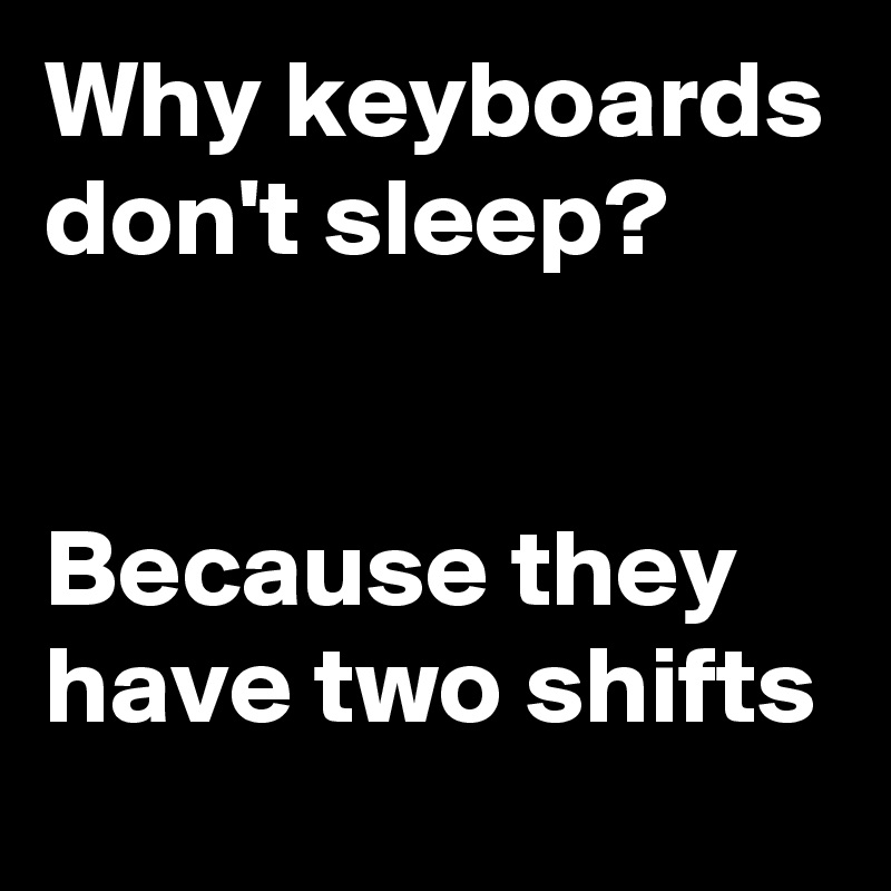 Why keyboards don't sleep? 


Because they have two shifts