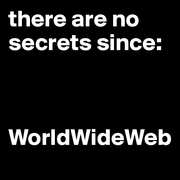 there are no secrets since:



WorldWideWeb