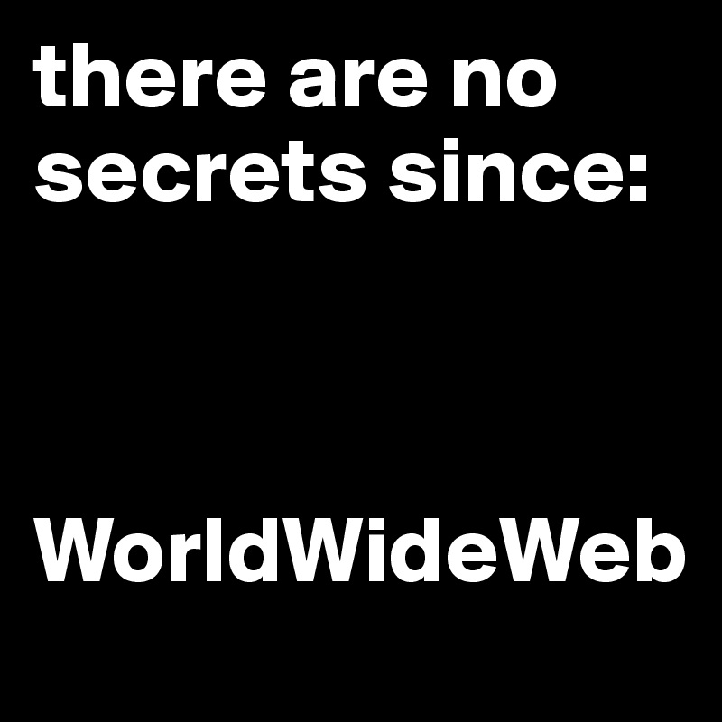 there are no secrets since:



WorldWideWeb