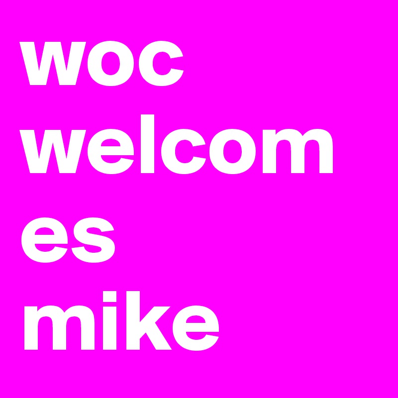 woc
welcomes
mike