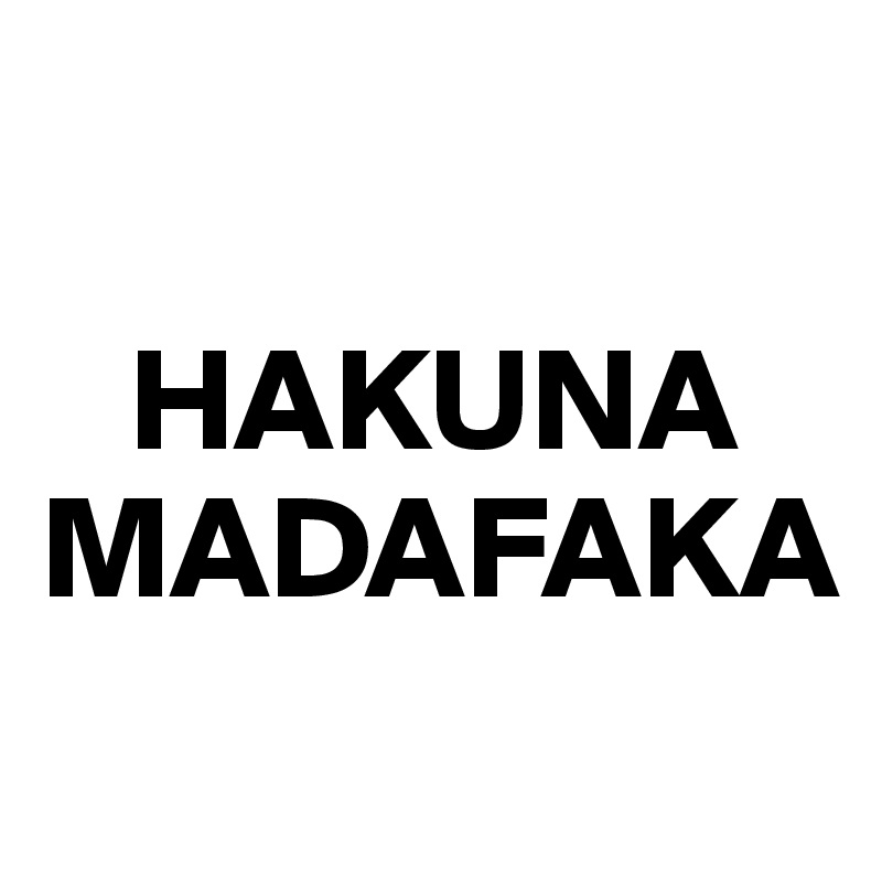 

   HAKUNA
MADAFAKA

