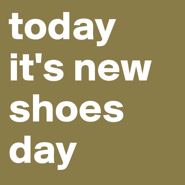today it's new shoes day