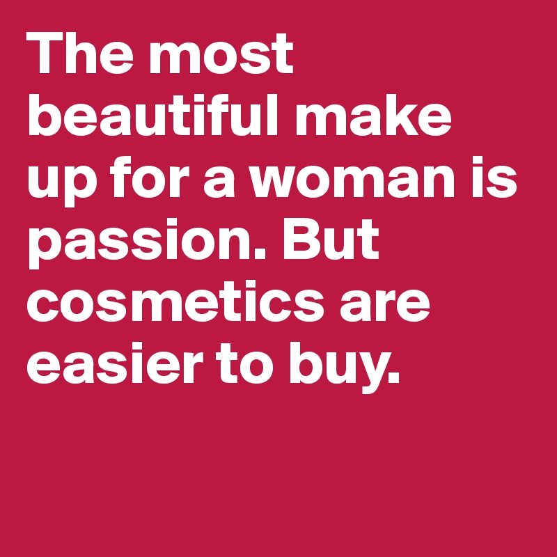 The most beautiful make up for a woman is passion. But cosmetics are easier to buy.


