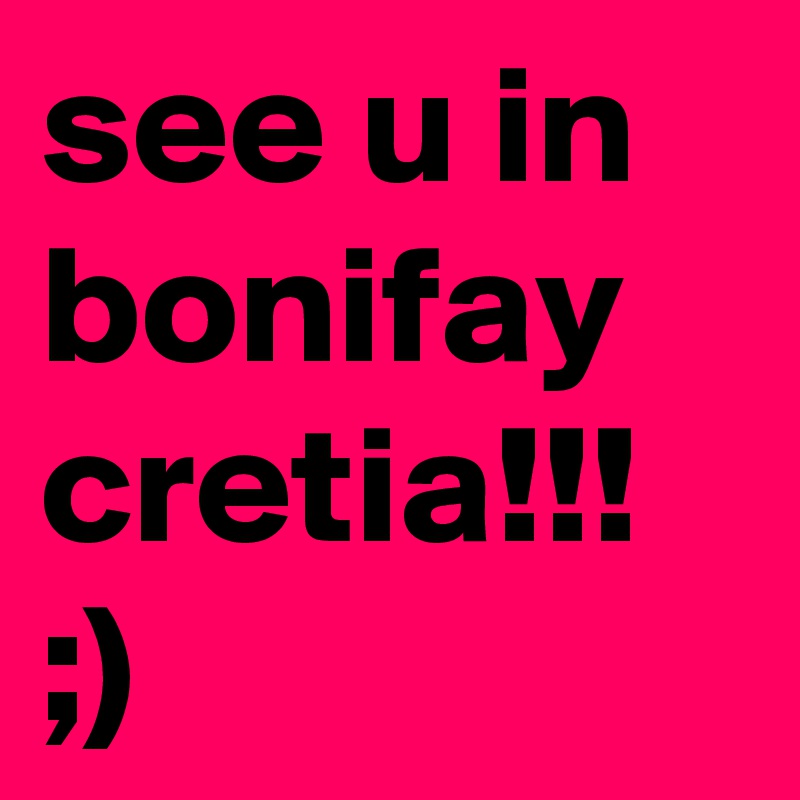 see u in bonifay cretia!!! ;)