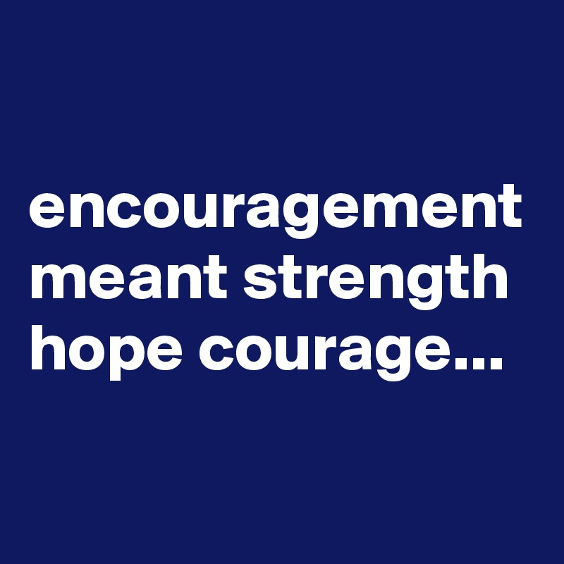 

encouragement meant strength hope courage...