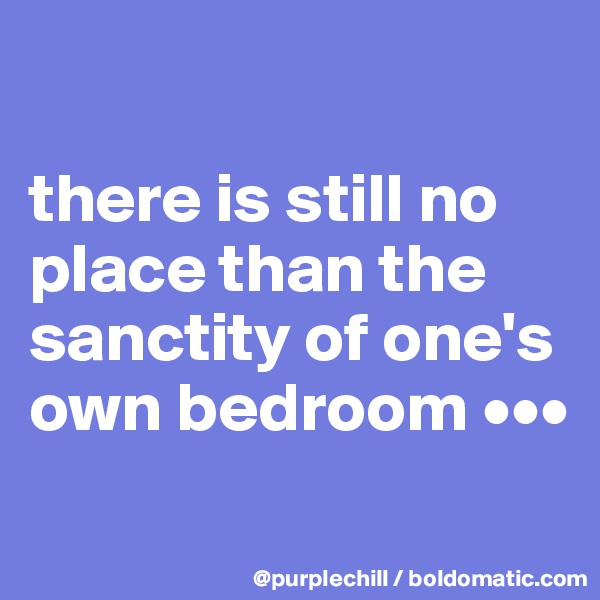 

there is still no place than the sanctity of one's own bedroom •••
