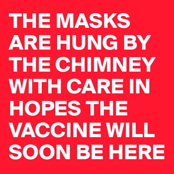 THE MASKS ARE HUNG BY THE CHIMNEY WITH CARE IN HOPES THE VACCINE WILL SOON BE HERE 