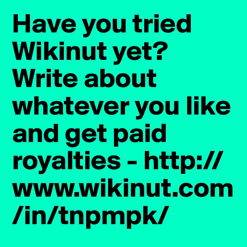 Have you tried Wikinut yet? Write about whatever you like and get paid royalties - http://www.wikinut.com/in/tnpmpk/