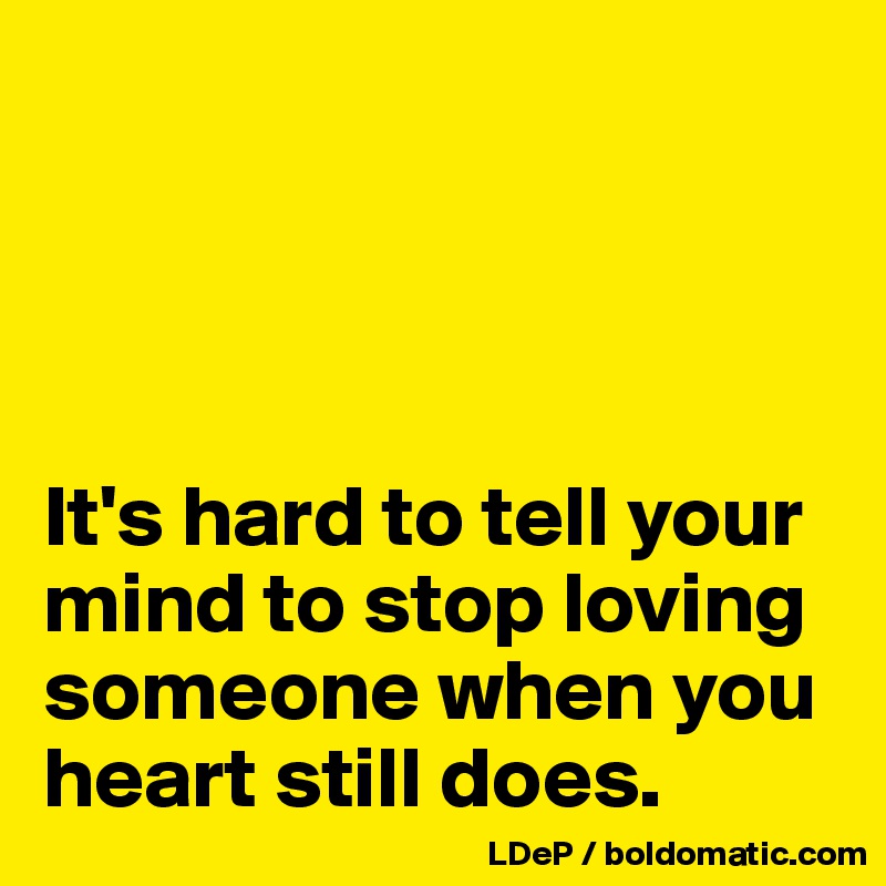 




It's hard to tell your mind to stop loving someone when you heart still does. 