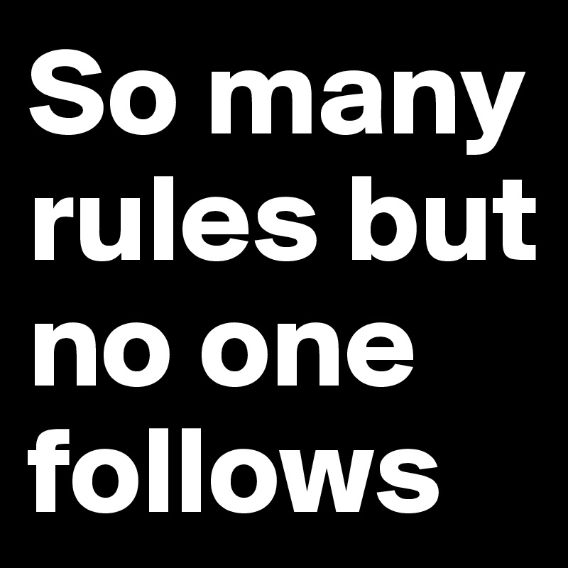 So many rules but no one follows