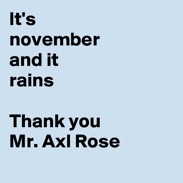It's 
november
and it
rains

Thank you
Mr. Axl Rose
