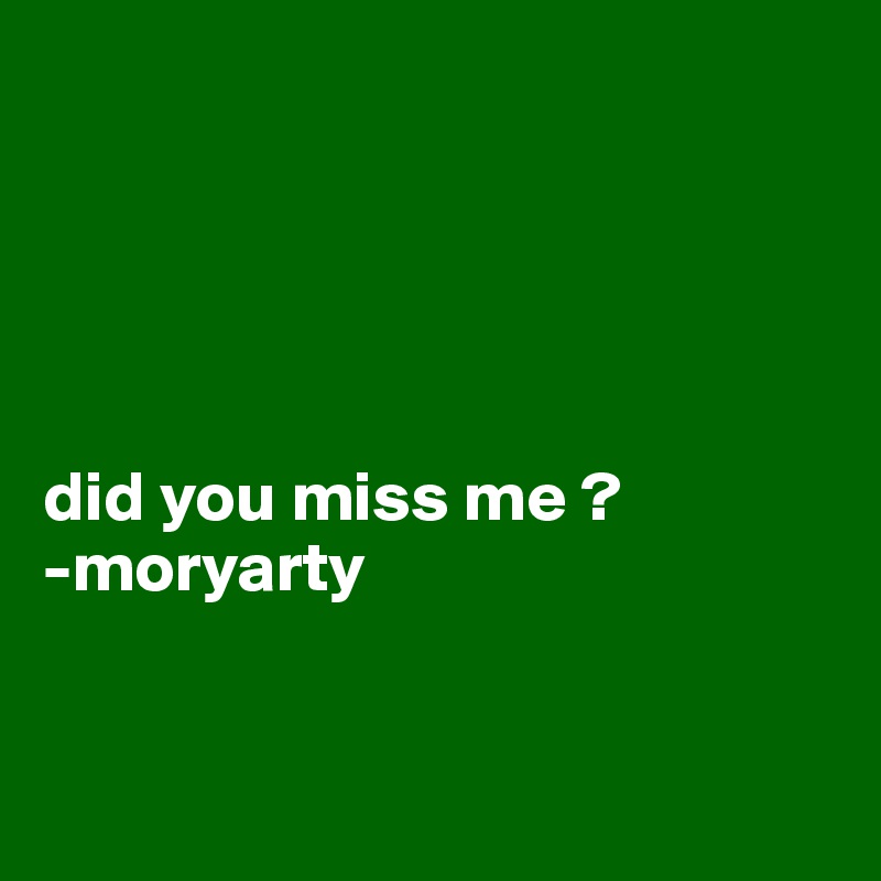 





did you miss me ?
-moryarty


