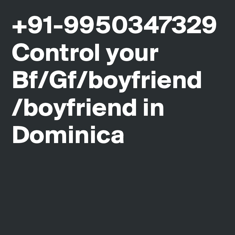 +91-9950347329 Control your Bf/Gf/boyfriend /boyfriend in Dominica
