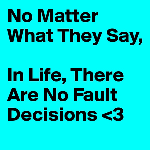 No Matter What They Say,

In Life, There Are No Fault Decisions <3