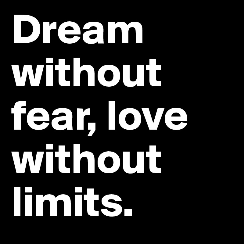 Dream      without fear, love without limits. 