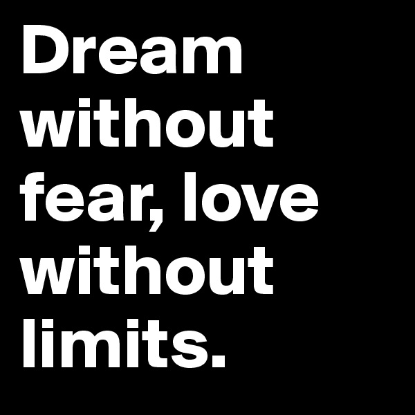 Dream      without fear, love without limits. 