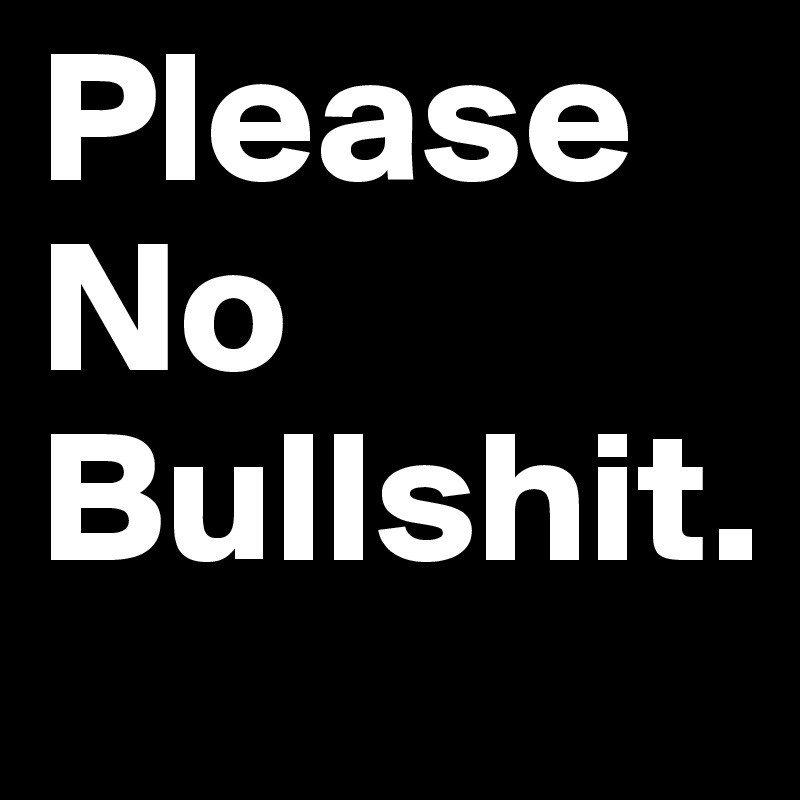 Please 
No
Bullshit. 