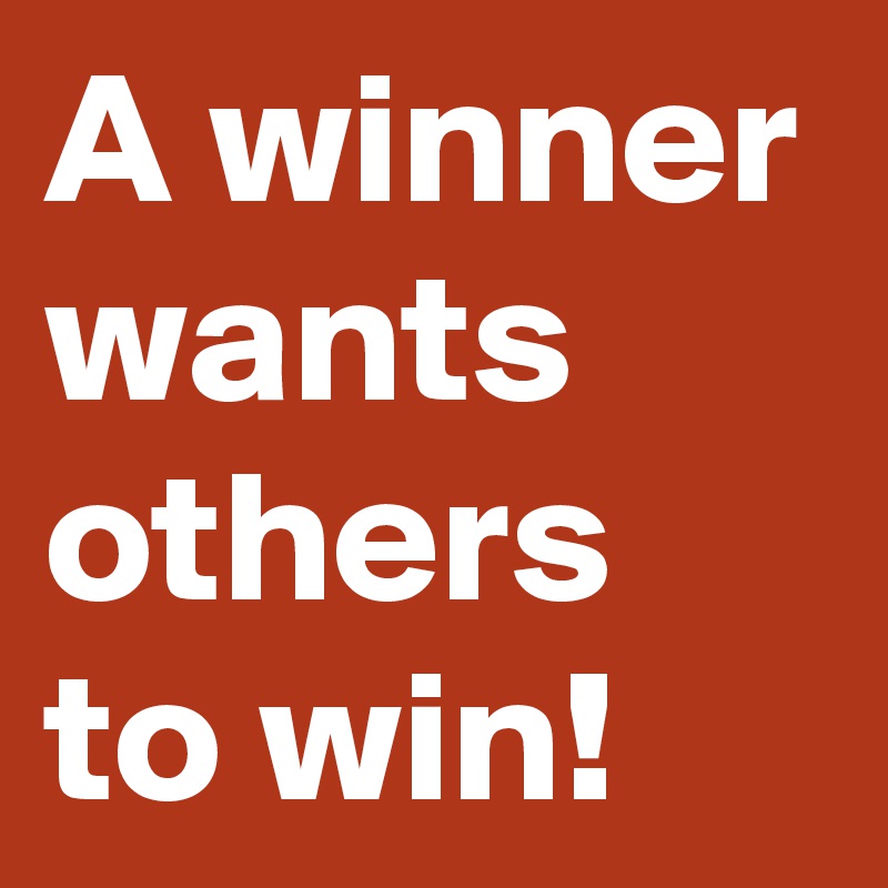A winner wants others to win!