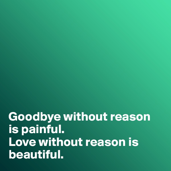 







Goodbye without reason is painful. 
Love without reason is beautiful. 