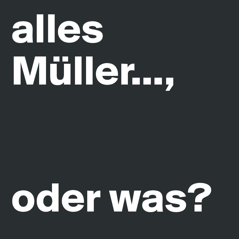 alles Müller...,


oder was?