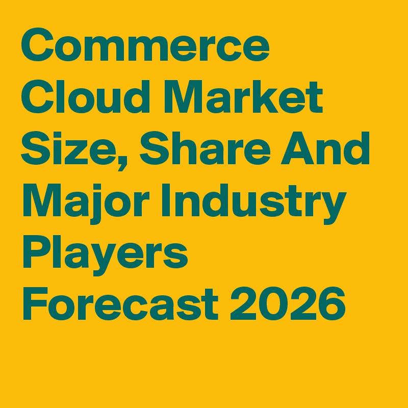 Commerce Cloud Market Size, Share And Major Industry Players Forecast 2026
