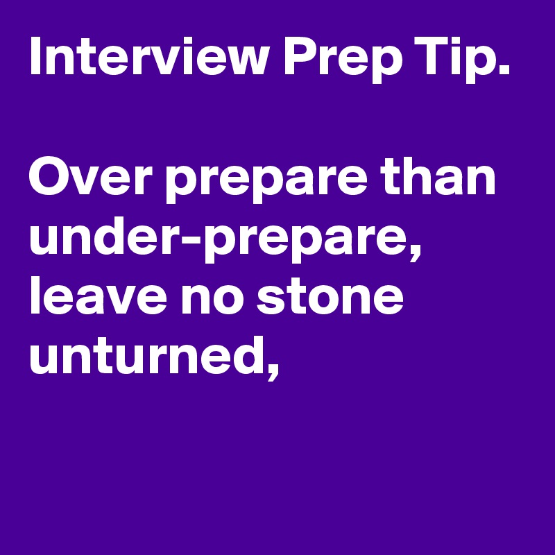 Interview Prep Tip.

Over prepare than under-prepare, leave no stone unturned,

