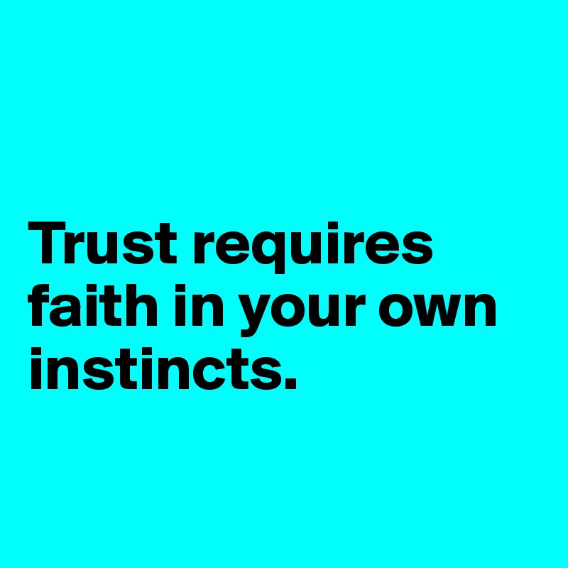 


Trust requires faith in your own instincts.

