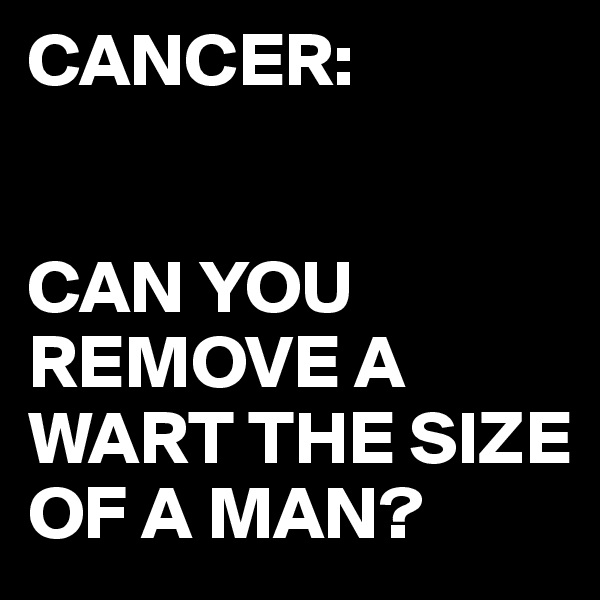 CANCER:


CAN YOU REMOVE A WART THE SIZE OF A MAN?